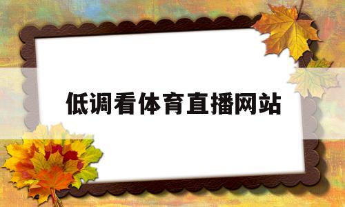 低调看体育直播网站(低调看体育直播网站推荐)