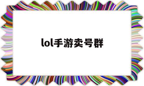 lol手游卖号群(lol手游账号交易)