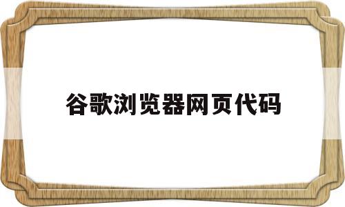 谷歌浏览器网页代码(谷歌浏览器网页代码在哪)