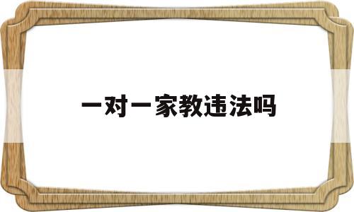 一对一家教违法吗(个人一对一家教违法吗)