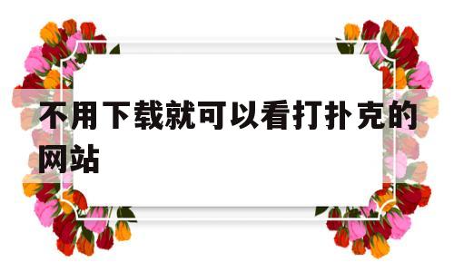 不用下载就可以看打扑克的网站的简单介绍