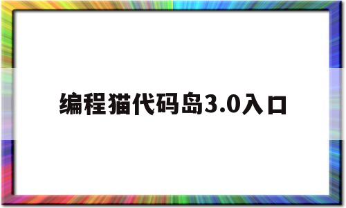 编程猫代码岛3.0入口(编程猫代码岛传送门怎么做)