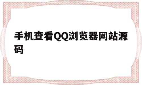 手机查看QQ浏览器网站源码的简单介绍