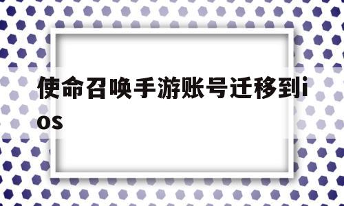 使命召唤手游账号迁移到ios(把使命召唤账号换到另一个手机上)