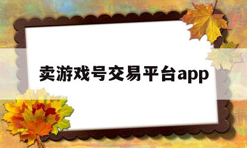 卖游戏号交易平台app(卖游戏号交易平台app哪个好)