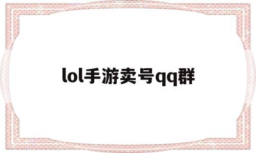 lol手游卖号qq群(手游lol账号交易平台)