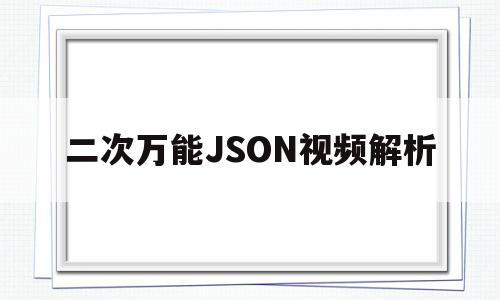 二次万能JSON视频解析(二次万能json视频解析在线观看)