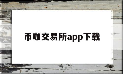 币咖交易所app下载(币咖交易所app下载最新版)