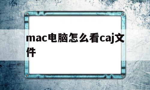 mac电脑怎么看caj文件(macbookpro怎么看caj文件)