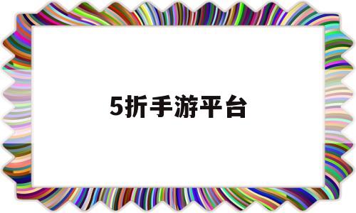 5折手游平台(折手游平台有哪些)