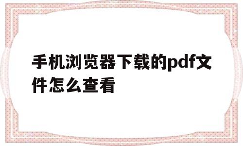 手机浏览器下载的pdf文件怎么查看(手机网页上下载的pdf格式为什么不能看)