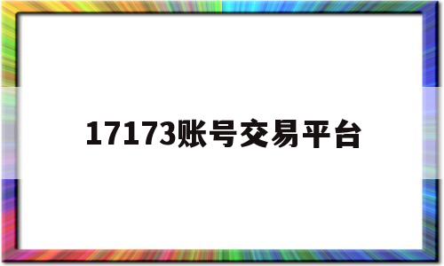 17173账号交易平台(17173游戏帐号交易平台)