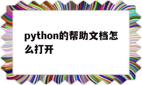 python的帮助文档怎么打开(python帮助文档中文版chm下载)