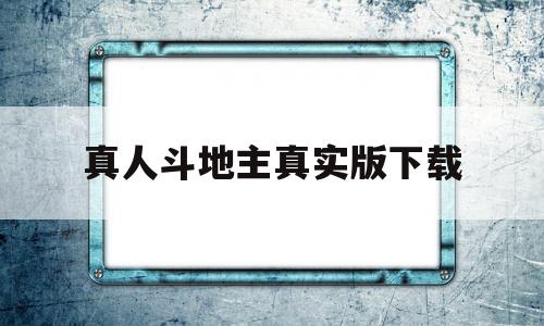 真人斗地主真实版下载(手机版真人斗地主官方免费下载)