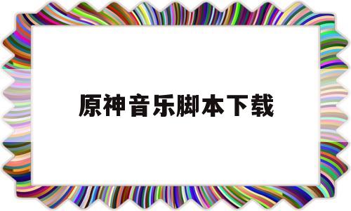 原神音乐脚本下载(原神音乐脚本下载教程)