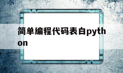 简单编程代码表白python(python有趣的编程代码表白)