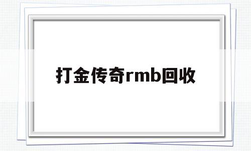 打金传奇rmb回收(打金传奇rmb回收教程)