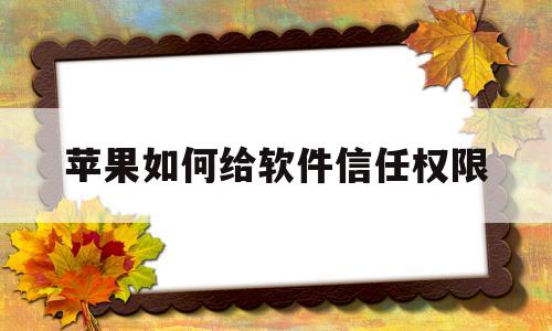 苹果如何给软件信任权限(苹果如何给软件信任权限设置)