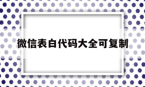 微信表白代码大全可复制(微信表白代码大全可复制2022)