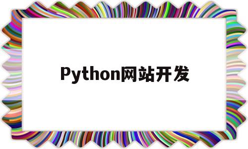 Python网站开发(python网站开发模板)