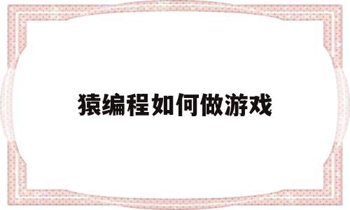 猿编程如何做游戏(猿编程如何做游戏视频)