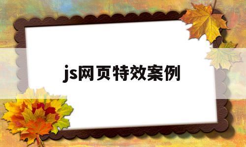 js网页特效案例(网页制作js特效怎么做)