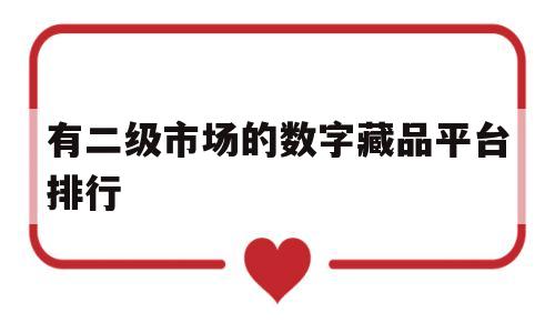 有二级市场的数字藏品平台排行(有二级市场的数字藏品平台排行吗)