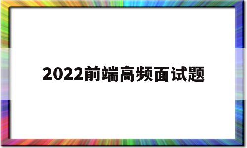 2022前端高频面试题(2020前端面试题目及答案)