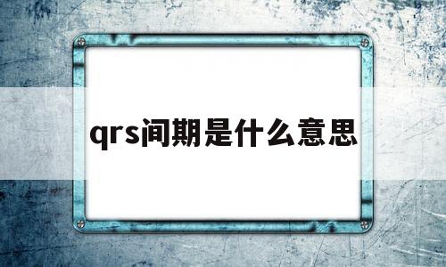 qrs间期是什么意思(qrs间期延长怎么回事)