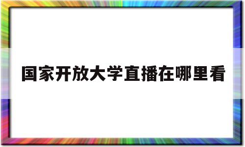 国家开放大学直播在哪里看(国家开放大学怎么看回放课程)