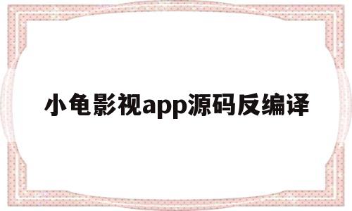 小龟影视app源码反编译(小龟影视app源码反编译启动图)