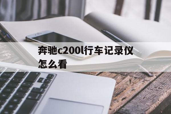 奔驰c200l行车记录仪怎么看(奔驰c200l行车记录仪怎么看回放)