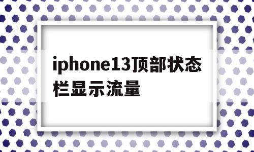 iphone13顶部状态栏显示流量(iphone13顶部状态栏显示流量图标)