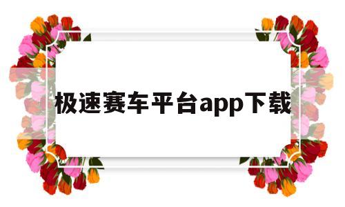 极速赛车平台app下载(极速赛车平台app下载飞天)