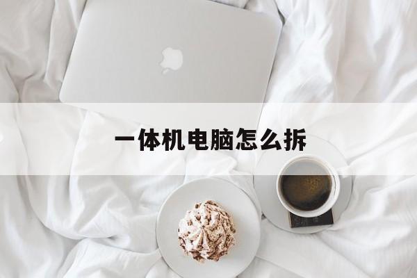 一体机电脑怎么拆(一体机电脑怎么拆后盖)