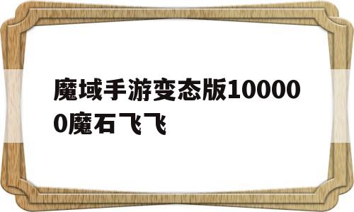 包含魔域手游变态版100000魔石飞飞的词条