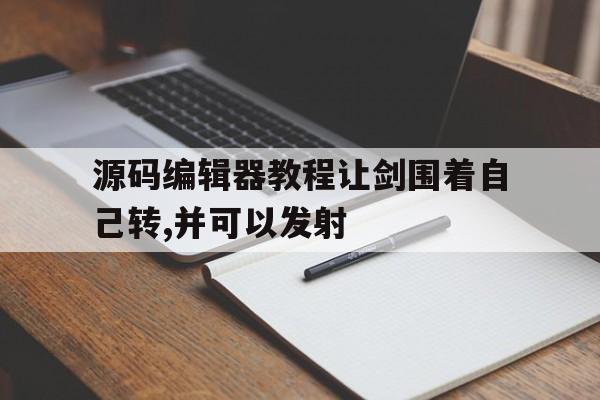 源码编辑器教程让剑围着自己转,并可以发射的简单介绍