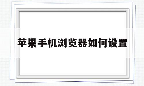 苹果手机浏览器如何设置(苹果手机浏览器如何设置成电脑模式)