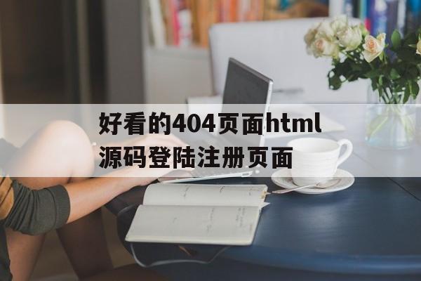 好看的404页面html源码登陆注册页面的简单介绍