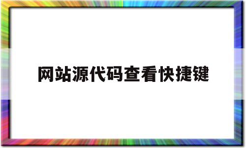 网站源代码查看快捷键(查看网页源代码这个软件怎么使用)