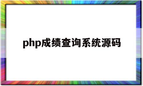 php成绩查询系统源码(php成绩查询系统源码怎么用)