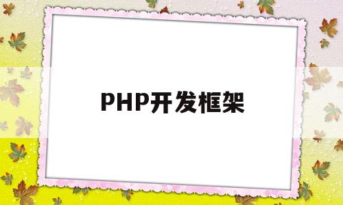 PHP开发框架(php用什么框架开发app)