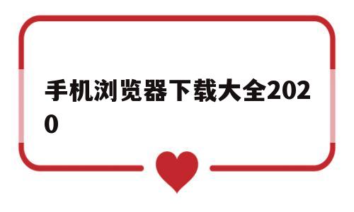 手机浏览器下载大全2020(手机浏览器下载大全2020版本)