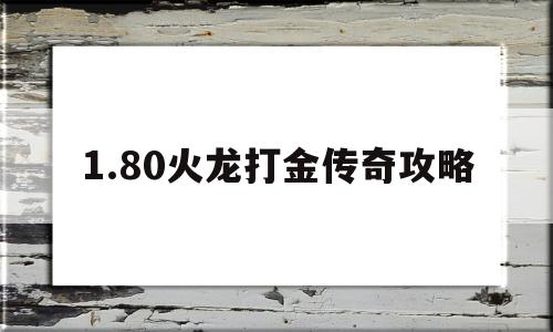 1.80火龙打金传奇攻略(单职业火龙版本传奇打金攻略)