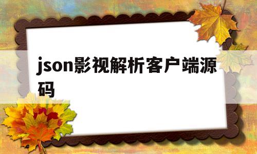 json影视解析客户端源码(json影视解析客户端源码在哪)