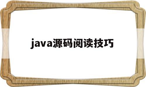 java源码阅读技巧(jdk源码阅读需要多长时间)