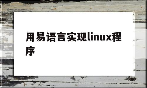 用易语言实现linux程序(用易语言实现linux程序的命令)