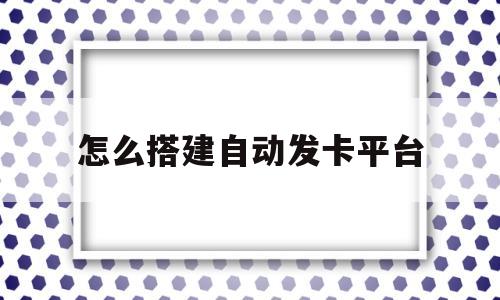 怎么搭建自动发卡平台(自动发卡平台搭建教程)