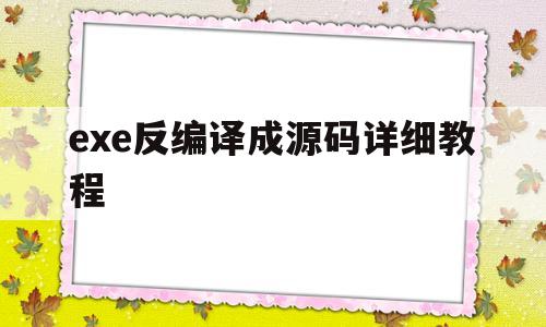 exe反编译成源码详细教程(exe文件反编译后能得到完整的源码吗?)