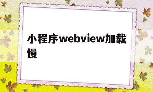 小程序webview加载慢(微信小程序webview渲染机制)